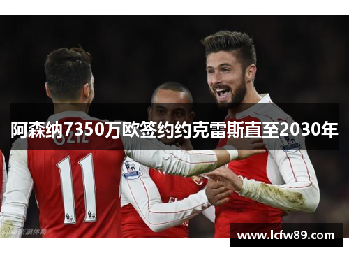 阿森纳7350万欧签约约克雷斯直至2030年