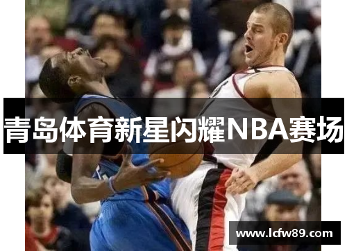 青岛体育新星闪耀NBA赛场